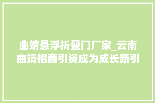 曲靖悬浮折叠门厂家_云南曲靖招商引资成为成长新引擎