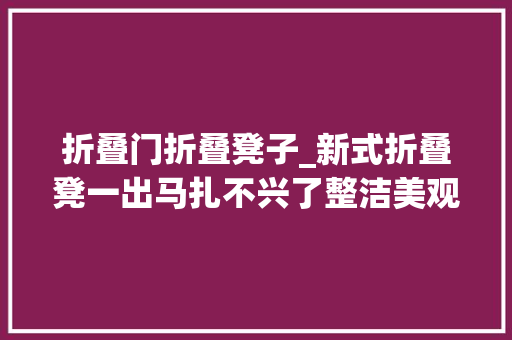 折叠门折叠凳子_新式折叠凳一出马扎不兴了整洁美观省空间太机警了