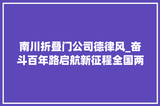 南川折叠门公司德律风_奋斗百年路启航新征程全国两优一先风姿录｜重庆市南川区河图镇长坪村党支部摘掉落长贫帽走上振兴路