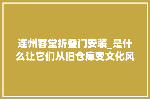 连州客堂折叠门安装_是什么让它们从旧仓库变文化风景｜打卡广东十大年夜宝藏建筑