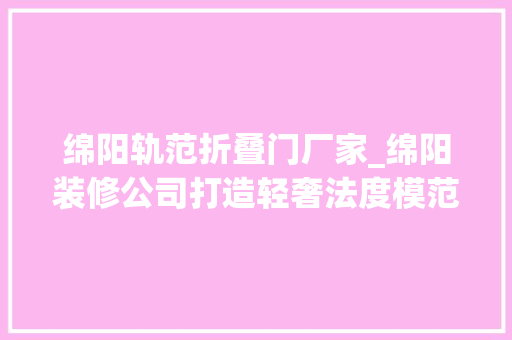 绵阳轨范折叠门厂家_绵阳装修公司打造轻奢法度模范两居室幻想家装饰