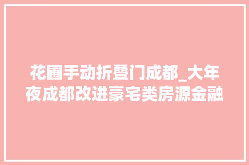 花圃手动折叠门成都_大年夜成都改进豪宅类房源金融城仁和春天堂际花园7折拍