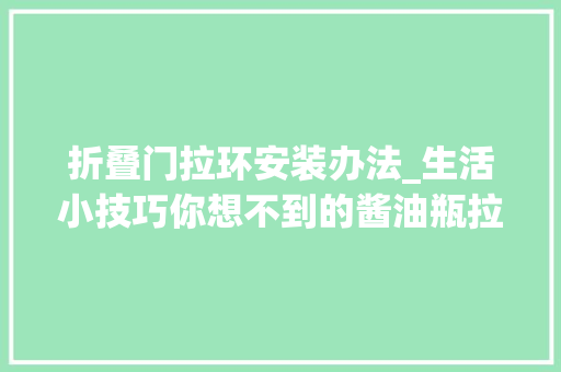 折叠门拉环安装办法_生活小技巧你想不到的酱油瓶拉环运用方法