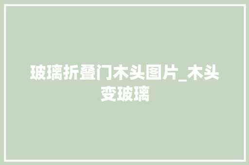 玻璃折叠门木头图片_木头变玻璃