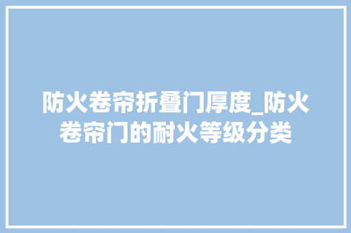 防火卷帘折叠门厚度_防火卷帘门的耐火等级分类
