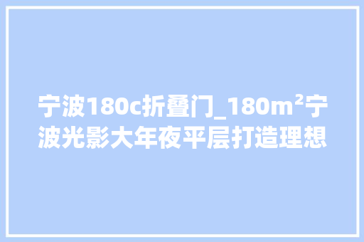 宁波180c折叠门_180m²宁波光影大年夜平层打造理想乌托邦…