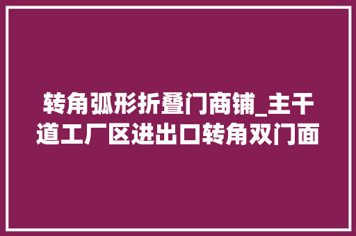 转角弧形折叠门商铺_主干道工厂区进出口转角双门面铺位