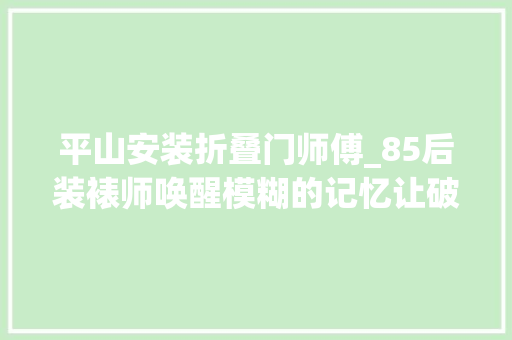 平山安装折叠门师傅_85后装裱师唤醒模糊的记忆让破旧书画起去世回生