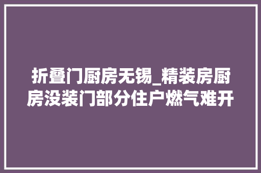 折叠门厨房无锡_精装房厨房没装门部分住户燃气难开通 推拉门