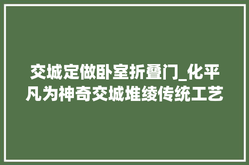 交城定做卧室折叠门_化平凡为神奇交城堆绫传统工艺