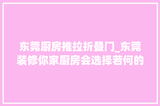 东莞厨房推拉折叠门_东莞装修你家厨房会选择若何的厨房门