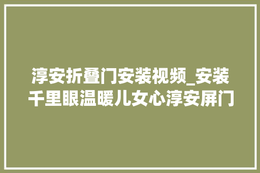 淳安折叠门安装视频_安装千里眼温暖儿女心淳安屏门为白叟的生活加上双保险