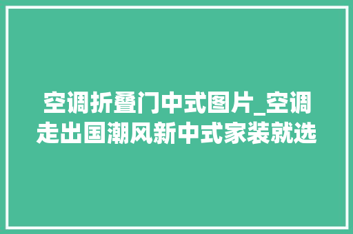 空调折叠门中式图片_空调走出国潮风新中式家装就选格力国风空调