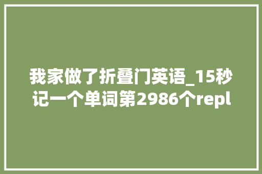 我家做了折叠门英语_15秒记一个单词第2986个replicate
