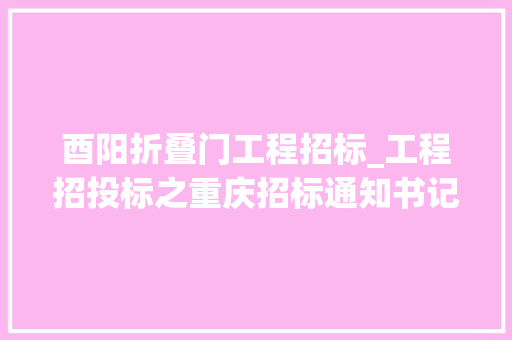酉阳折叠门工程招标_工程招投标之重庆招标通知书记元月10日