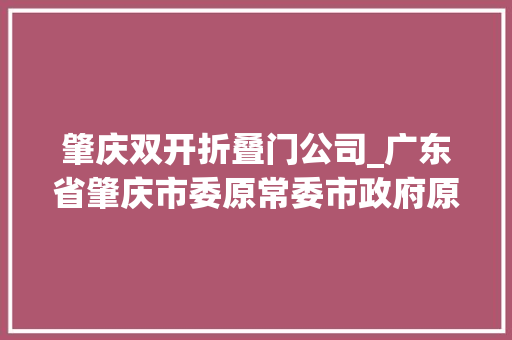 肇庆双开折叠门公司_广东省肇庆市委原常委市政府原副市长李奔被双开