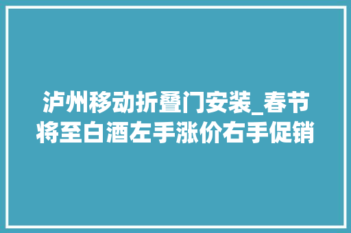 泸州移动折叠门安装_春节将至白酒左手涨价右手促销玩的新套路