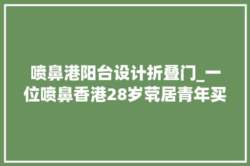 喷鼻港阳台设计折叠门_一位喷鼻香港28岁茕居青年买下18㎡带阳台纳米楼网友太逼仄