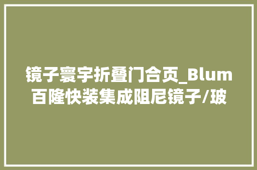 镜子寰宇折叠门合页_Blum百隆快装集成阻尼镜子/玻璃门铰链正式发售