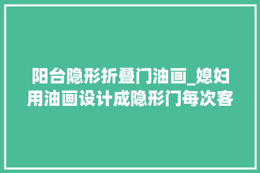 阳台隐形折叠门油画_媳妇用油画设计成隐形门每次客人来都找不到厕所决定换掉落了