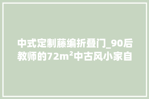中式定制藤编折叠门_90后教师的72m²中古风小家自然复古温暖舒缓的栖息之地