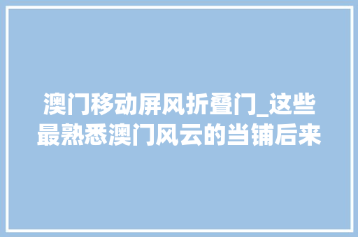 澳门移动屏风折叠门_这些最熟悉澳门风云的当铺后来怎么样了