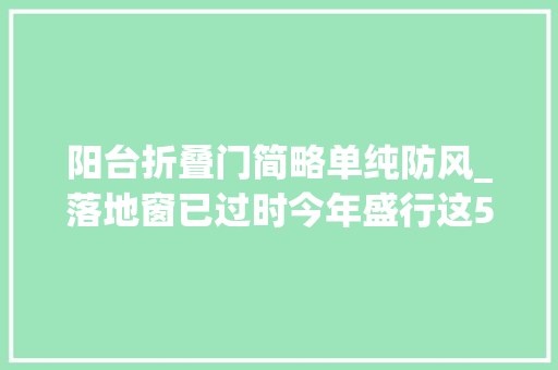 阳台折叠门简略单纯防风_落地窗已过时今年盛行这5种阳台封闭办法美观大年夜方又实用