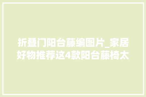 折叠门阳台藤编图片_家居好物推荐这4款阳台藤椅太赞了吧