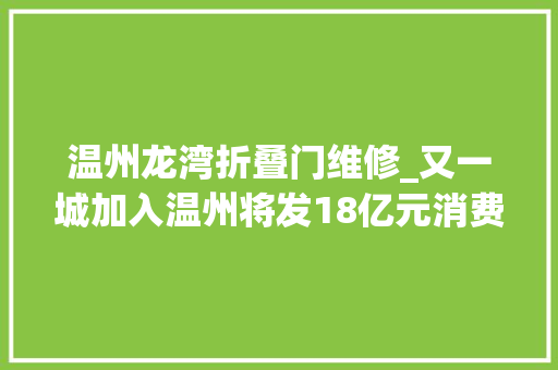 温州龙湾折叠门维修_又一城加入温州将发18亿元消费券领取攻略看这里