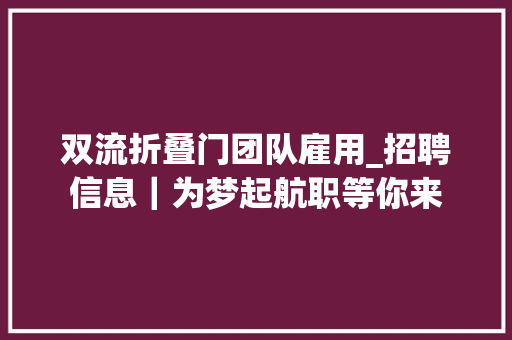 双流折叠门团队雇用_招聘信息｜为梦起航职等你来