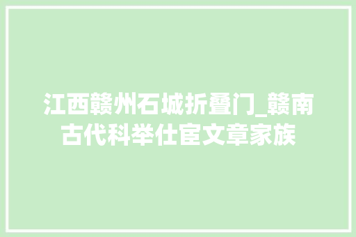 江西赣州石城折叠门_赣南古代科举仕宦文章家族
