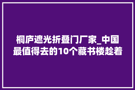 桐庐遮光折叠门厂家_中国最值得去的10个藏书楼趁着放假快去打卡