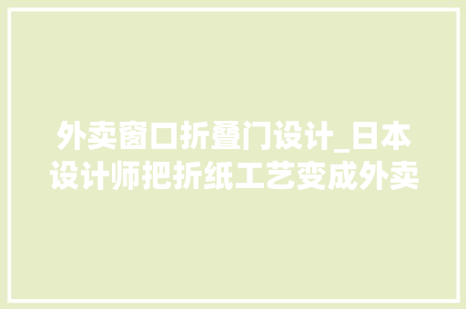 外卖窗口折叠门设计_日本设计师把折纸工艺变成外卖盒这样的环保设计MUJI也在做