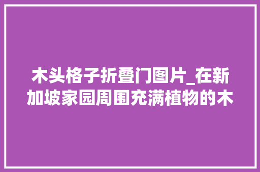 木头格子折叠门图片_在新加坡家园周围充满植物的木材格子名为