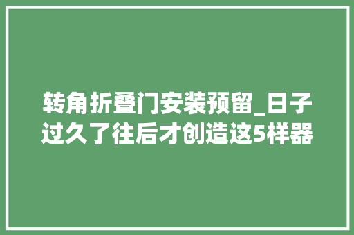 转角折叠门安装预留_日子过久了往后才创造这5样器械看似很实用实则很鸡肋