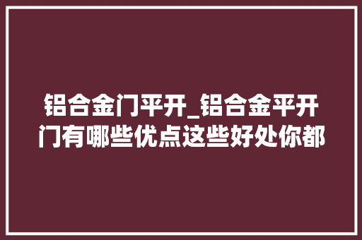 铝合金门平开_铝合金平开门有哪些优点这些好处你都理解吗
