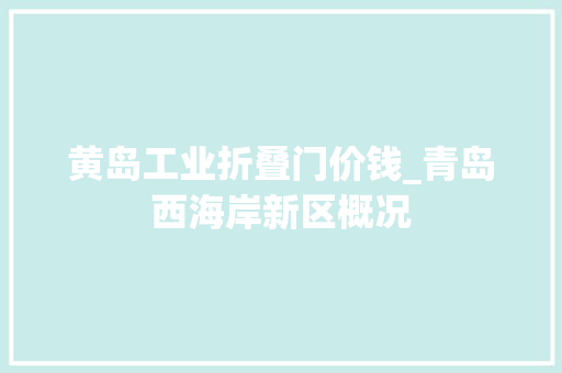 黄岛工业折叠门价钱_青岛西海岸新区概况