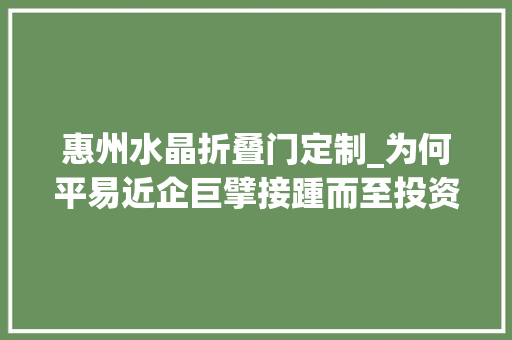 惠州水晶折叠门定制_为何平易近企巨擘接踵而至投资惠州抢滩惠州