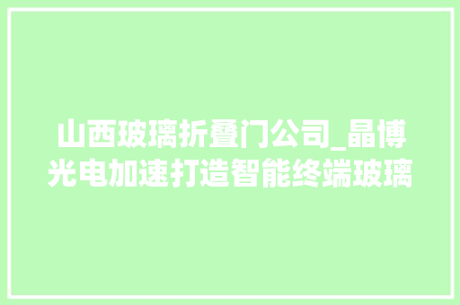 山西玻璃折叠门公司_晶博光电加速打造智能终端玻璃家当集群