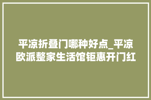 平凉折叠门哪种好点_平凉欧派整家生活馆钜惠开门红半价抢头彩