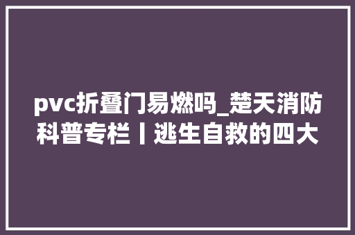 pvc折叠门易燃吗_楚天消防科普专栏丨逃生自救的四大年夜雷区不要踩