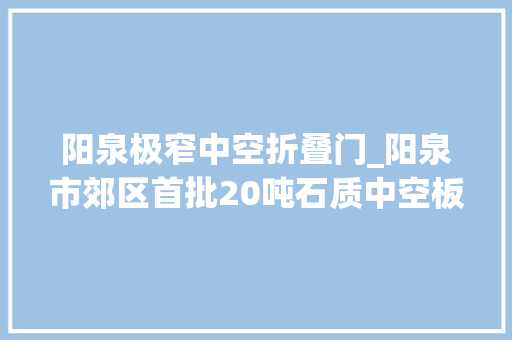 阳泉极窄中空折叠门_阳泉市郊区首批20吨石质中空板走下分娩线