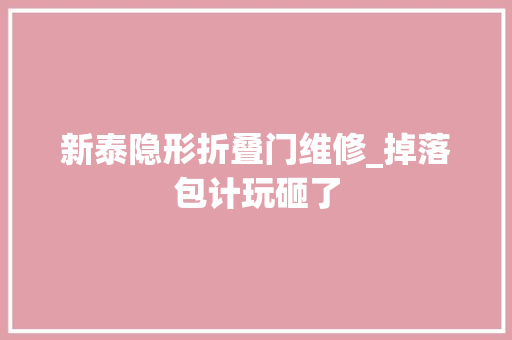 新泰隐形折叠门维修_掉落包计玩砸了
