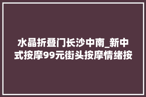 水晶折叠门长沙中南_新中式按摩99元街头按摩情绪按摩职场人加油充电新考试测验