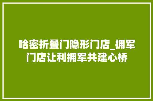 哈密折叠门隐形门店_拥军门店让利拥军共建心桥