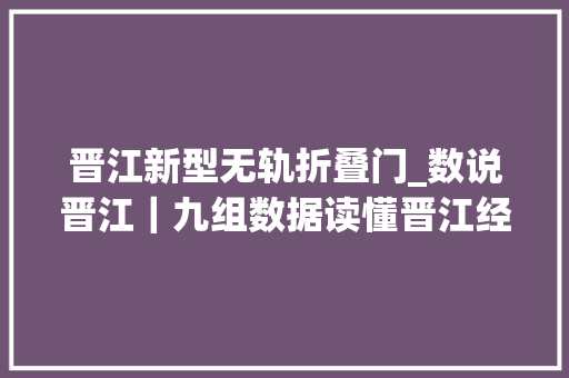晋江新型无轨折叠门_数说晋江｜九组数据读懂晋江经验