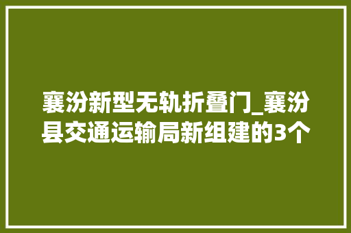 襄汾新型无轨折叠门_襄汾县交通运输局新组建的3个事业单位举行揭牌典礼