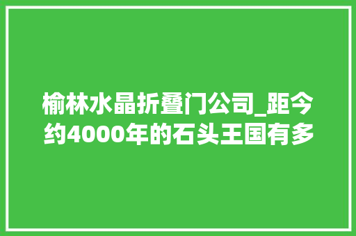 榆林水晶折叠门公司_距今约4000年的石头王国有多神奇