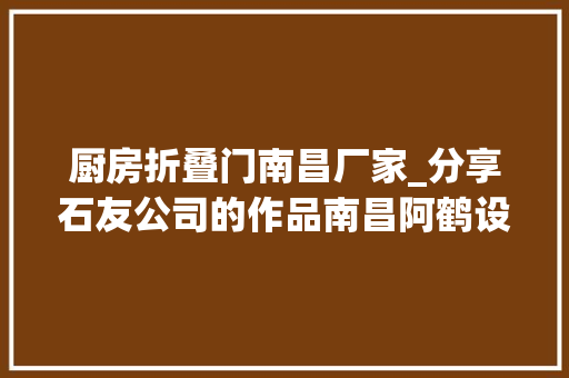 厨房折叠门南昌厂家_分享石友公司的作品南昌阿鹤设计归心之处即为家