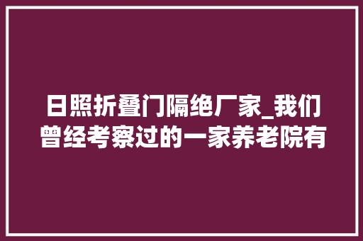日照折叠门隔绝厂家_我们曾经考察过的一家养老院有认知症照料中央